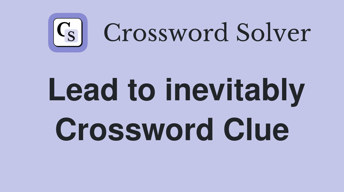 Lead to inevitably Crossword Clue Answers Crossword Solver